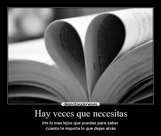 Hay veces que necesitas - irte lo mas lejos que puedas para saber 
cuanto te importa lo que dejas atrás