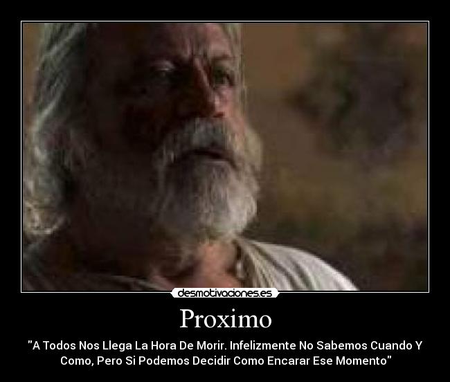 Proximo - A Todos Nos Llega La Hora De Morir. Infelizmente No Sabemos Cuando Y
Como, Pero Si Podemos Decidir Como Encarar Ese Momento