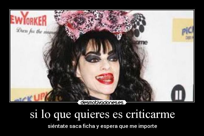 si lo que quieres es criticarme - siéntate saca ficha y espera que me importe