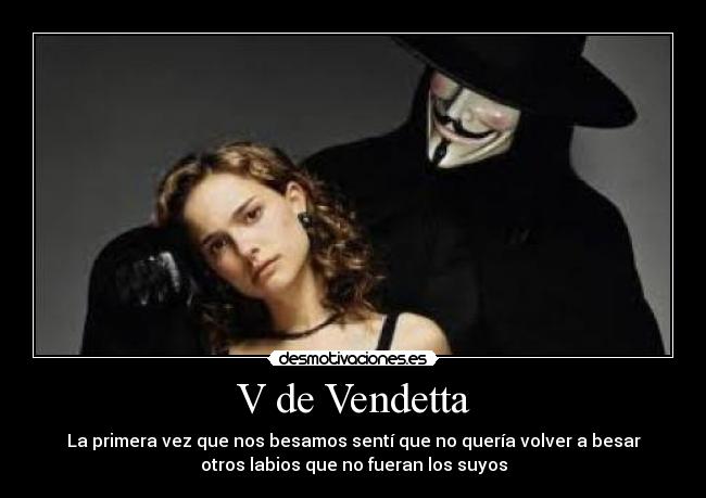 V de Vendetta - La primera vez que nos besamos sentí que no quería volver a besar
otros labios que no fueran los suyos