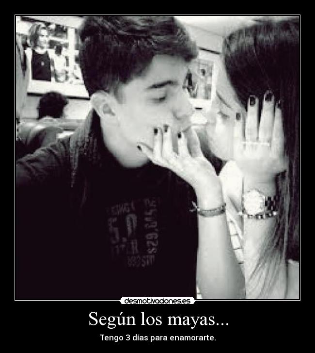 Según los mayas... - Tengo 3 días para enamorarte.