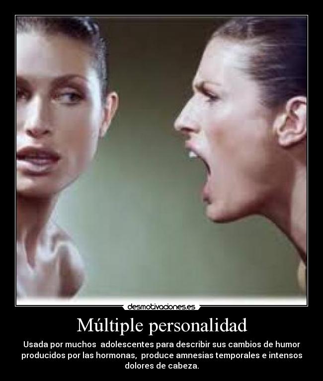 Múltiple personalidad - Usada por muchos adolescentes para describir sus cambios de humor
producidos por las hormonas, produce amnesias temporales e intensos
dolores de cabeza.