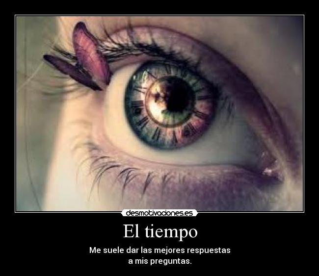 El tiempo - Me suele dar las mejores respuestas
a mis preguntas.