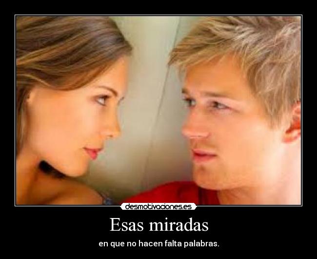 Esas miradas - en que no hacen falta palabras.