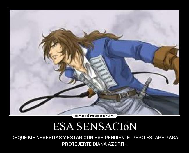 ESA SENSACIóN - DEQUE ME NESESITAS Y ESTAR CON ESE PENDIENTE PERO ESTARE PARA
PROTEJERTE DIANA AZDRITH