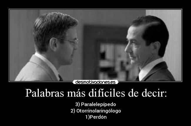 Palabras más difíciles de decir: - 3) Paralelepípedo
2) Otorrinolaringólogo
1)Perdón