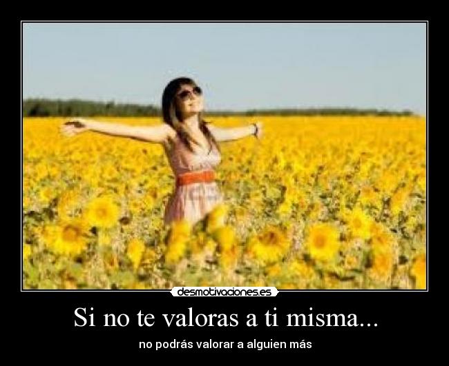 Si no te valoras a ti misma... - no podrás valorar a alguien más