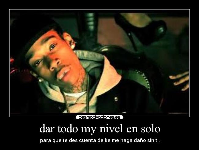 dar todo my nivel en solo - para que te des cuenta de ke me haga daño sin ti.