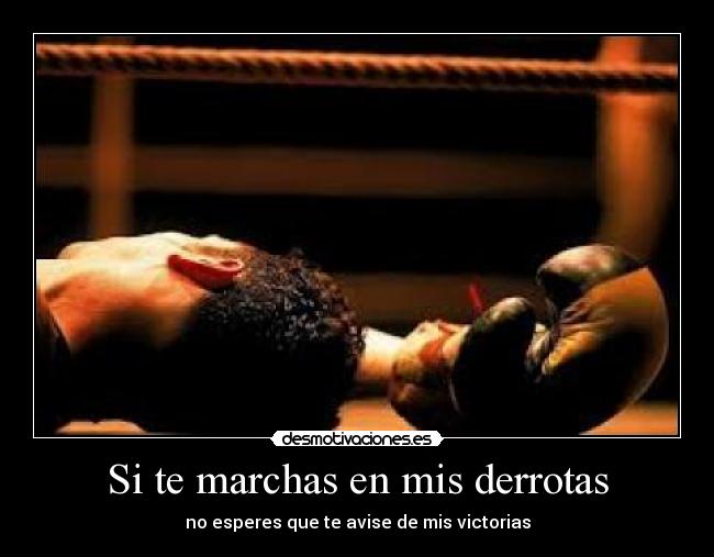 Si te marchas en mis derrotas - no esperes que te avise de mis victorias