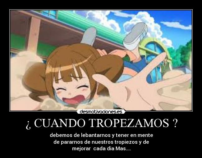 ¿ CUANDO TROPEZAMOS ? - debemos de lebantarnos y tener en mente
de pararnos de nuestros tropiezos y de
mejorar cada dia Mas....