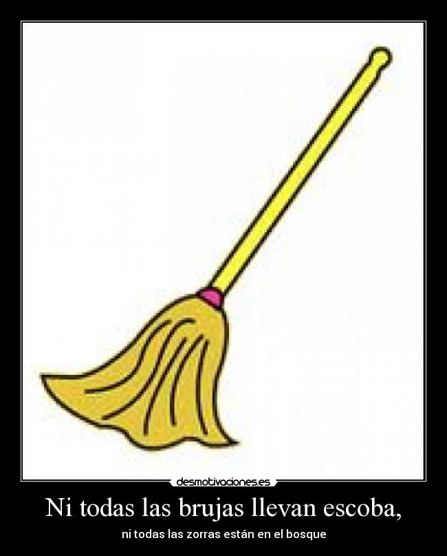 Ni todas las brujas llevan escoba, - ni todas las zorras están en el bosque