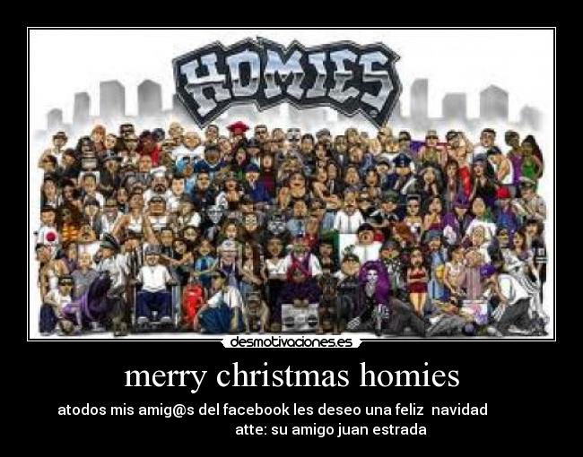merry christmas homies - atodos mis amig@s del facebook les deseo una feliz navidad
atte: su amigo juan estrada