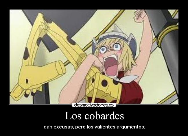 Los cobardes - dan excusas, pero los valientes argumentos.