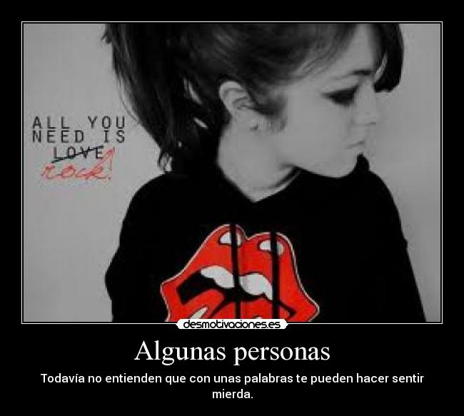 Algunas personas - Todavía no entienden que con unas palabras te pueden hacer sentir mierda.