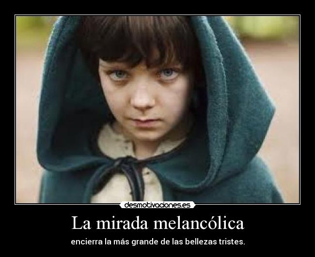 La mirada melancólica - encierra la más grande de las bellezas tristes.