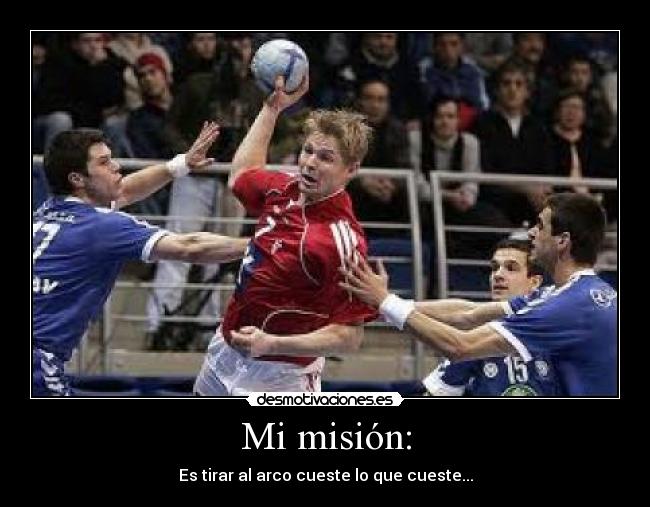 Mi misión: - Es tirar al arco cueste lo que cueste...