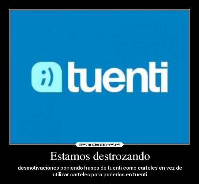 Estamos destrozando - desmotivaciones poniendo frases de tuenti como carteles en vez de
utilizar carteles para ponerlos en tuenti