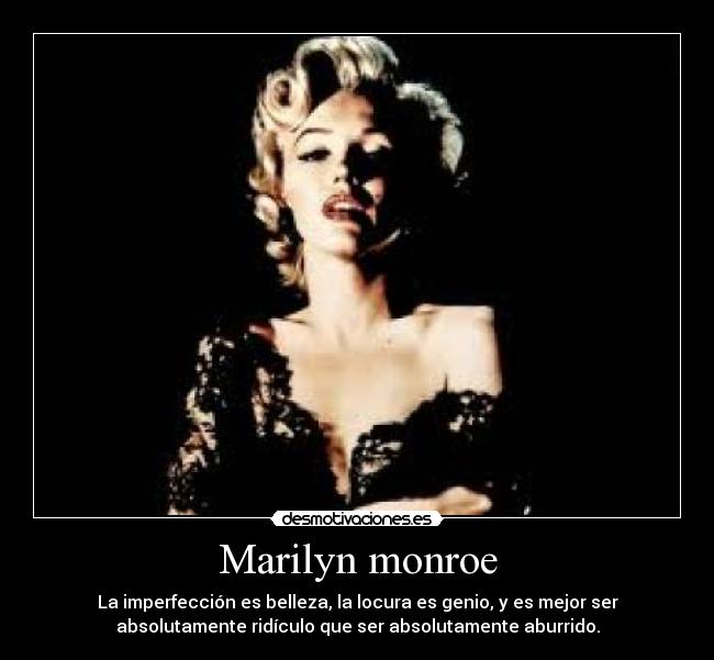 Marilyn monroe - La imperfección es belleza, la locura es genio, y es mejor ser
absolutamente ridículo que ser absolutamente aburrido.