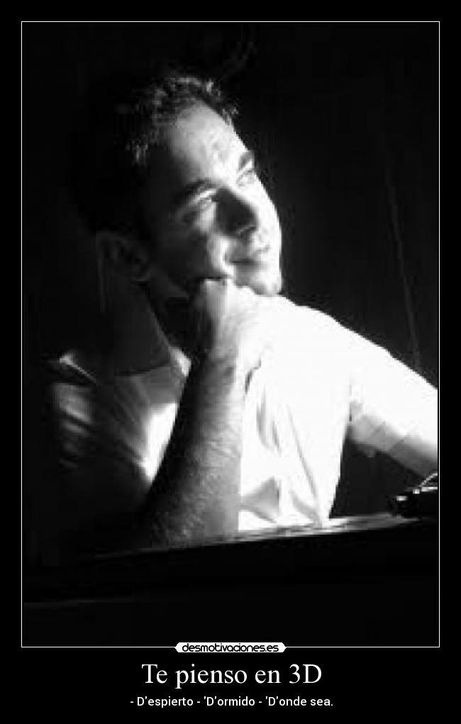 Te pienso en 3D - - Despierto - Dormido - Donde sea.