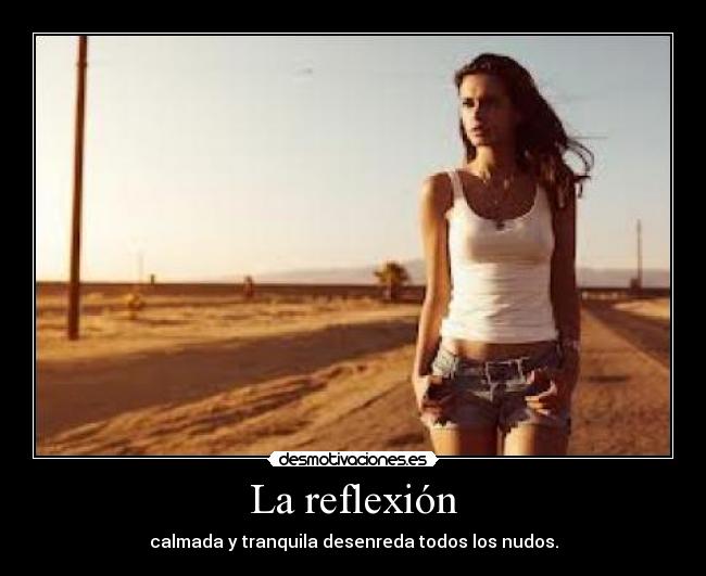 La reflexión - calmada y tranquila desenreda todos los nudos.