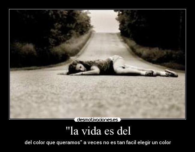 la vida es del - del color que queramos a veces no es tan facil elegir un color