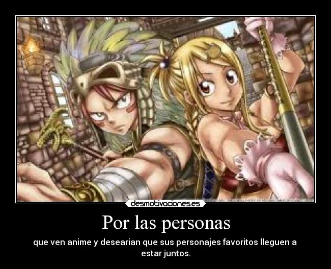 Por las personas - que ven anime y desearian que sus personajes favoritos lleguen a estar juntos.