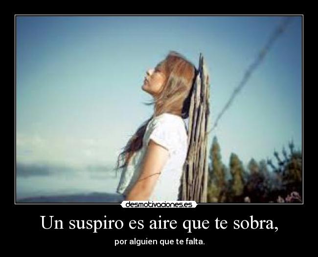 Un suspiro es aire que te sobra, - por alguien que te falta.