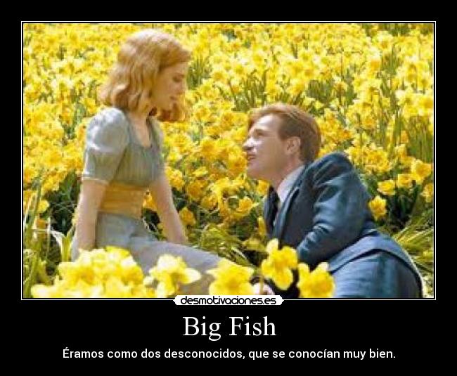 Big Fish - Éramos como dos desconocidos, que se conocían muy bien.