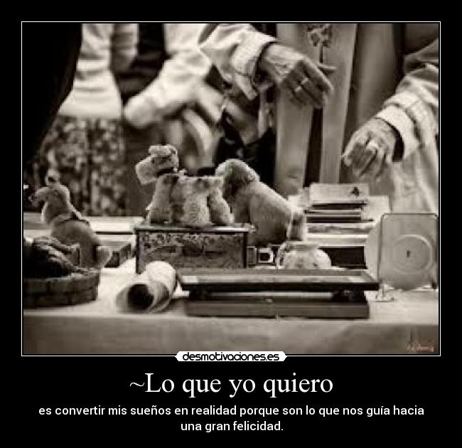 ~Lo que yo quiero - es convertir mis sueños en realidad porque son lo que nos guía hacia
una gran felicidad.