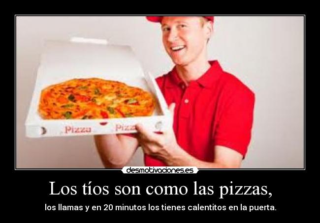 Los tíos son como las pizzas, - 