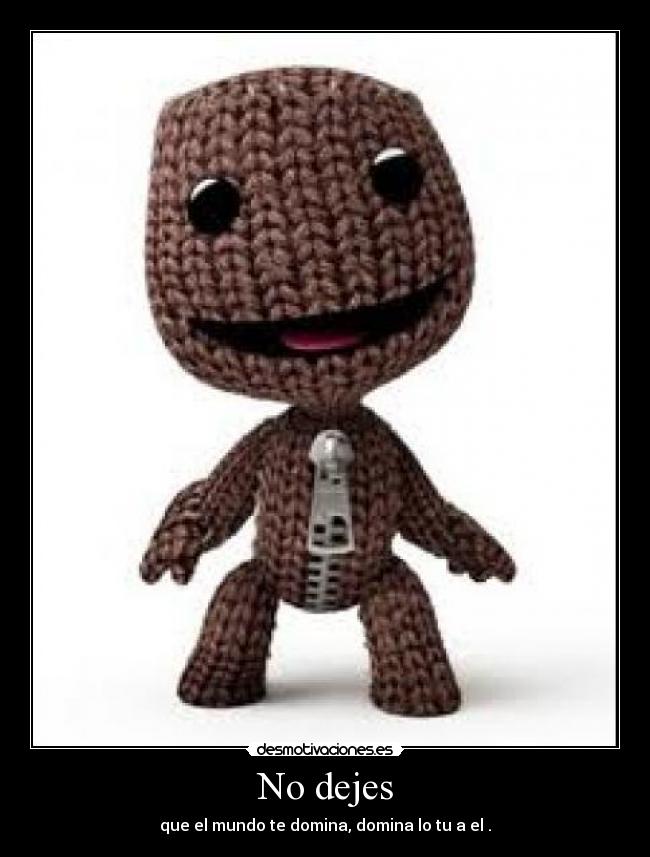 No dejes - que el mundo te domina, domina lo tu a el .