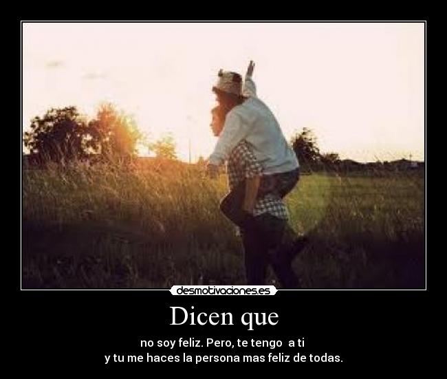 Dicen que - no soy feliz. Pero, te tengo a ti
y tu me haces la persona mas feliz de todas.