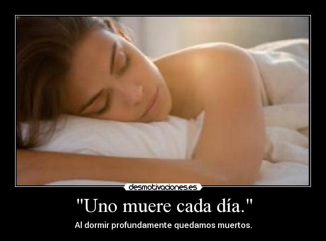 Uno muere cada día. - Al dormir profundamente quedamos muertos.