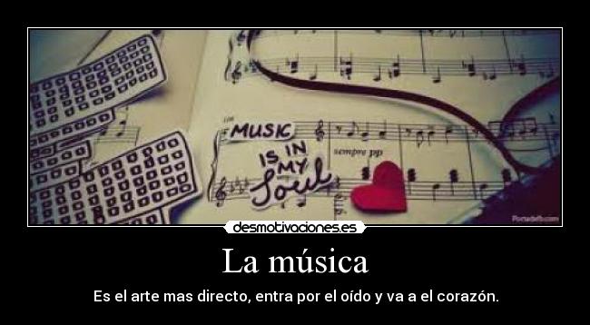 La música - Es el arte mas directo, entra por el oído y va a el corazón.