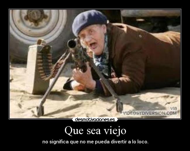 Que sea viejo - no significa que no me pueda divertir a lo loco.