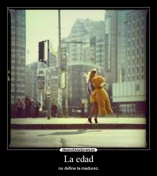 La edad - no define la madurez.