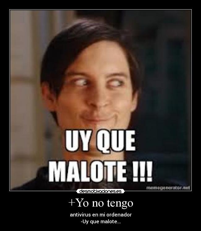 +Yo no tengo - antivirus en mi ordenador
-Uy que malote...