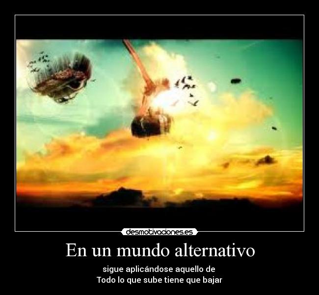 En un mundo alternativo - sigue aplicándose aquello de
Todo lo que sube tiene que bajar