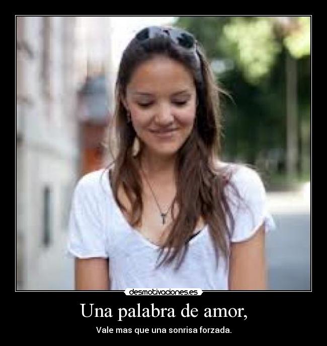 Una palabra de amor, - Vale mas que una sonrisa forzada.