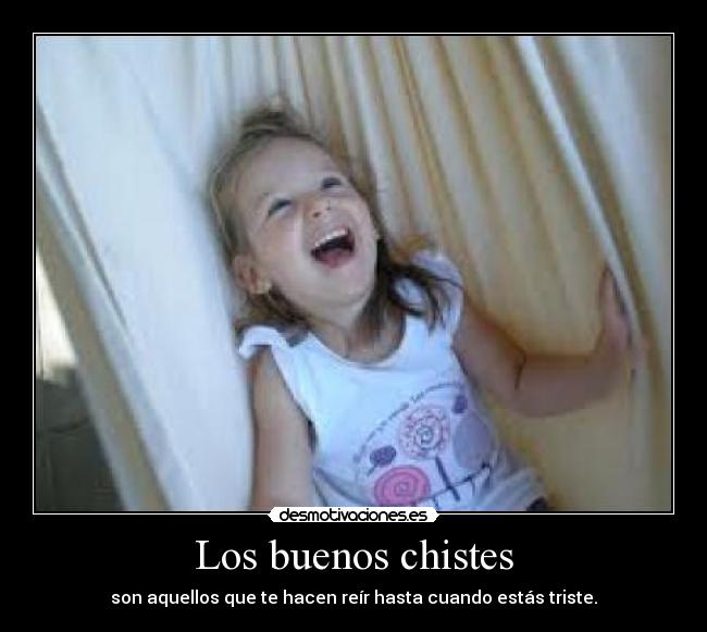 Los buenos chistes - son aquellos que te hacen reír hasta cuando estás triste.