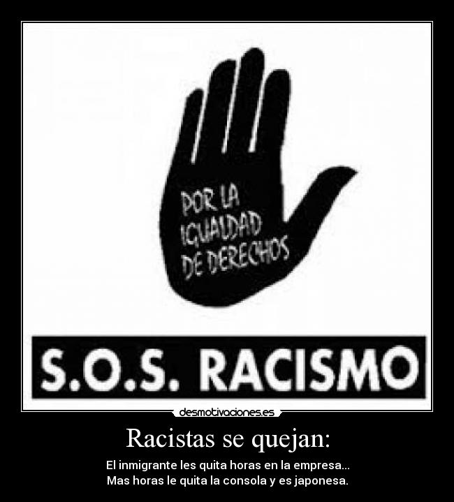 Racistas se quejan: - El inmigrante les quita horas en la empresa...
Mas horas le quita la consola y es japonesa.