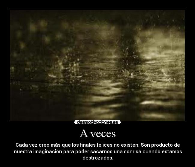 A veces - Cada vez creo más que los finales felices no existen. Son producto de
nuestra imaginación para poder sacarnos una sonrisa cuando estamos
destrozados.