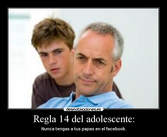Regla 14 del adolescente: - Nunca tengas a tus papas en el facebook.