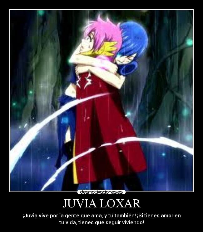 JUVIA LOXAR - ¡Juvia vive por la gente que ama, y tú también! ¡Si tienes amor en
tu vida, tienes que seguir viviendo!