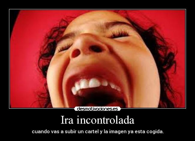 Ira incontrolada - cuando vas a subir un cartel y la imagen ya esta cogida.
