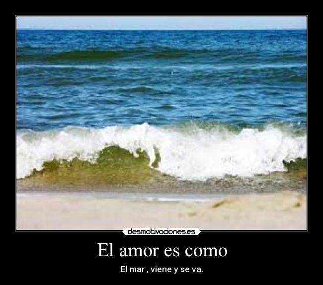 El amor es como - El mar , viene y se va.