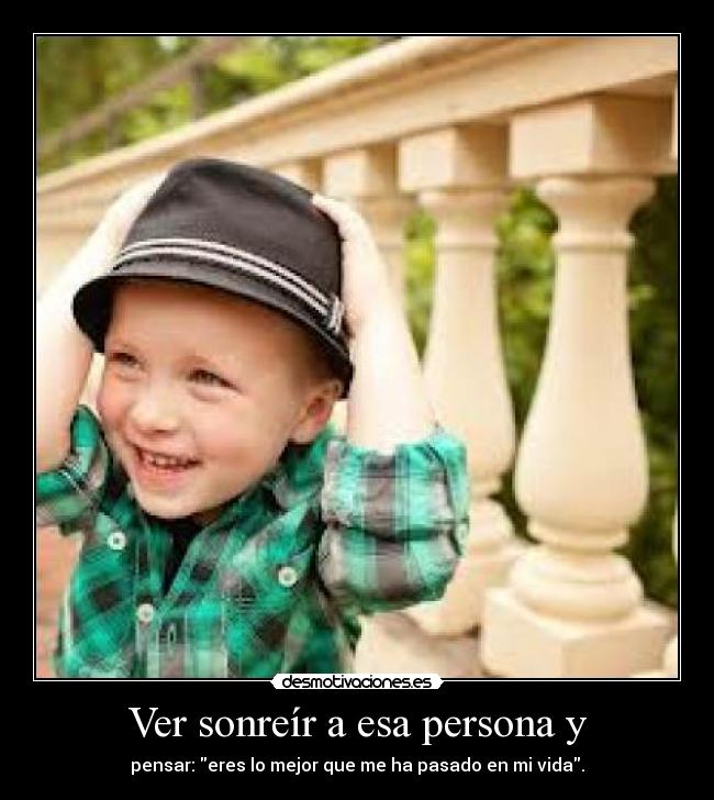 Ver sonreír a esa persona y - pensar: eres lo mejor que me ha pasado en mi vida.