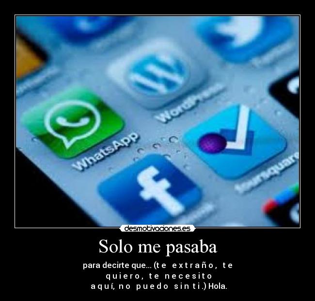 Solo me pasaba - para decirte que... (t̶e̶ ̶e̶x̶t̶r̶a̶ñ̶o̶,̶ ̶t̶e̶
̶q̶u̶i̶e̶r̶o̶,̶ ̶t̶e̶ ̶n̶e̶c̶e̶s̶i̶t̶o̶
̶a̶q̶u̶í, ̶n̶o̶ ̶p̶u̶e̶d̶o̶ ̶s̶i̶n̶ t̶i̶.) Hola.