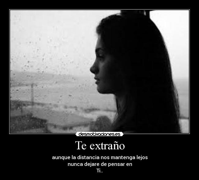 Te extraño - aunque la distancia nos mantenga lejos
nunca dejare de pensar en
Ti..