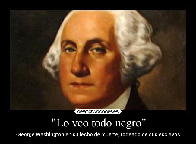 Lo veo todo negro - -George Washington en su lecho de muerte, rodeado de sus esclavos.